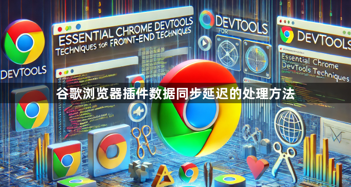 谷歌浏览器插件数据同步延迟的处理方法1