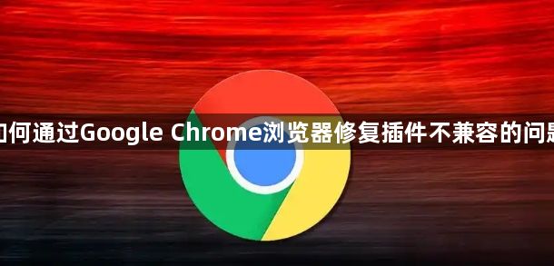 如何通过Google Chrome浏览器修复插件不兼容的问题1