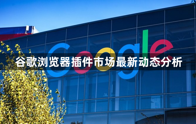 谷歌浏览器插件市场最新动态分析1