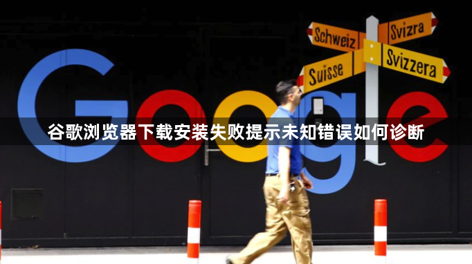 谷歌浏览器下载安装失败提示未知错误如何诊断1