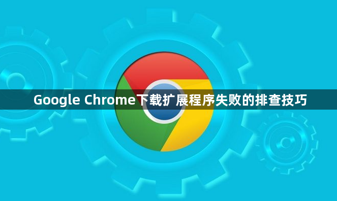Google Chrome下载扩展程序失败的排查技巧1