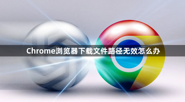 Chrome浏览器下载文件路径无效怎么办1