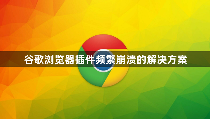 谷歌浏览器插件频繁崩溃的解决方案1