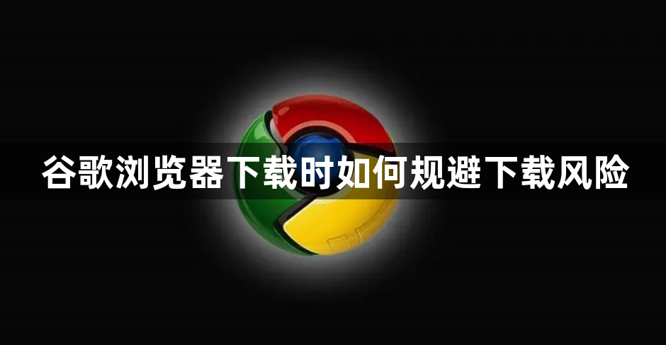 谷歌浏览器下载时如何规避下载风险1