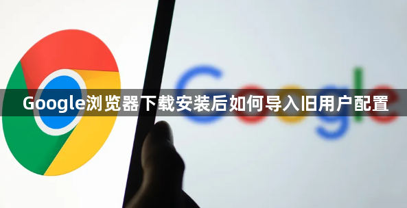 Google浏览器下载安装后如何导入旧用户配置1