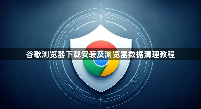 谷歌浏览器下载安装及浏览器数据清理教程1