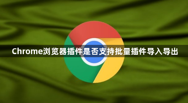 Chrome浏览器插件是否支持批量插件导入导出1