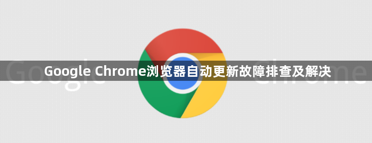 Google Chrome浏览器自动更新故障排查及解决1