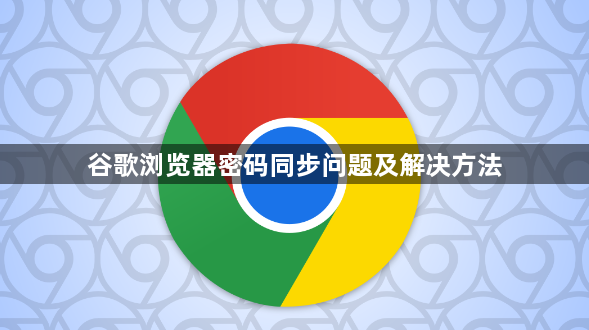 谷歌浏览器密码同步问题及解决方法1