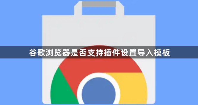 谷歌浏览器是否支持插件设置导入模板1