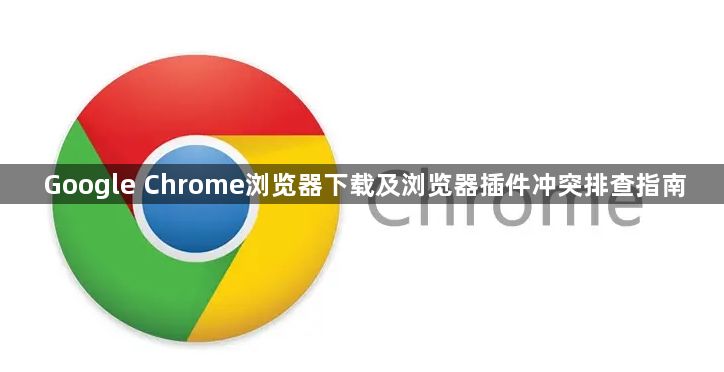 Google Chrome浏览器下载及浏览器插件冲突排查指南1