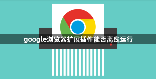 google浏览器扩展插件能否离线运行1