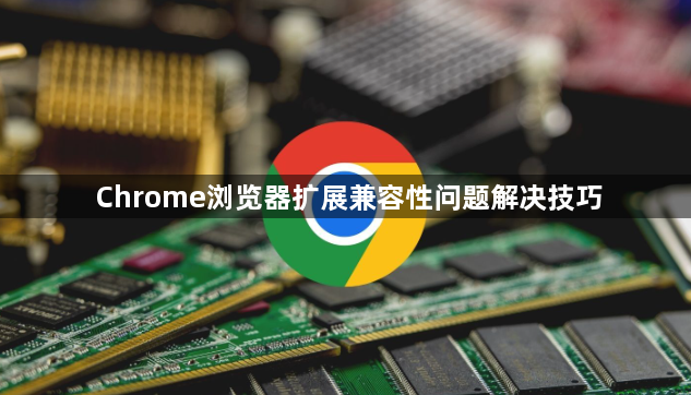 Chrome浏览器扩展兼容性问题解决技巧1