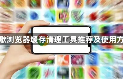 谷歌浏览器缓存清理工具推荐及使用方法1