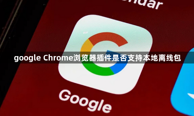 google Chrome浏览器插件是否支持本地离线包1