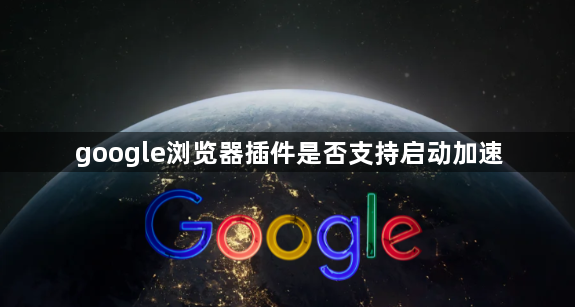 google浏览器插件是否支持启动加速1