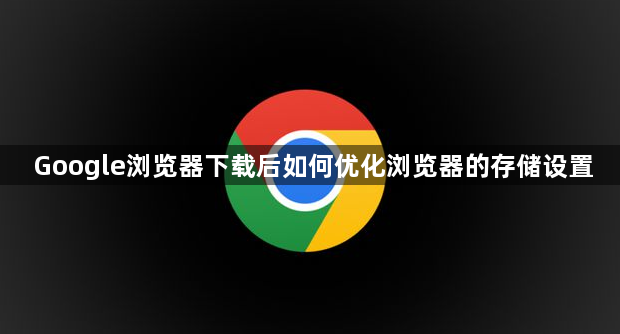 Google浏览器下载后如何优化浏览器的存储设置1