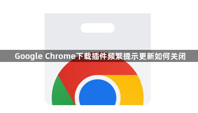 Google Chrome下载插件频繁提示更新如何关闭1