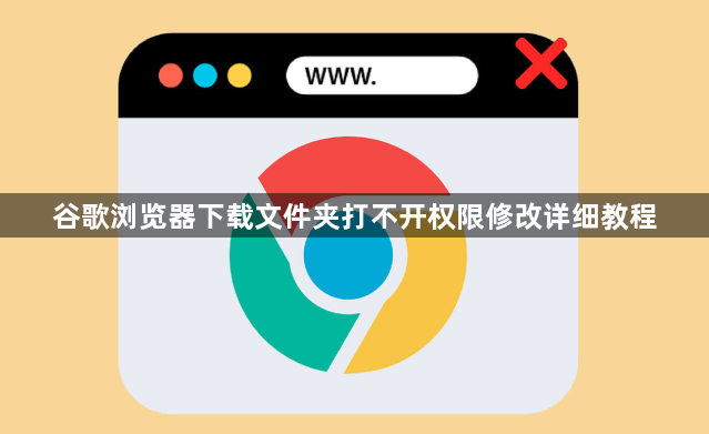 谷歌浏览器下载文件夹打不开权限修改详细教程1