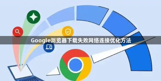 Google浏览器下载失败网络连接优化方法1