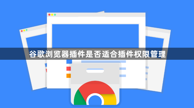 谷歌浏览器插件是否适合插件权限管理1
