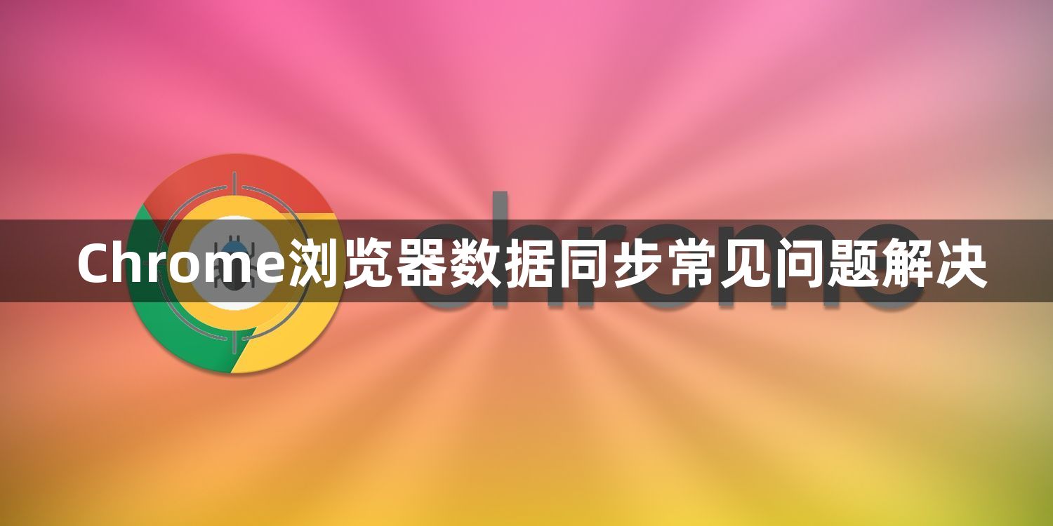 Chrome浏览器数据同步常见问题解决1