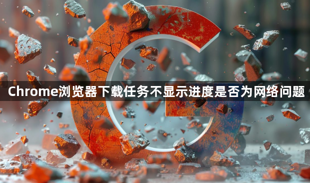 Chrome浏览器下载任务不显示进度是否为网络问题1