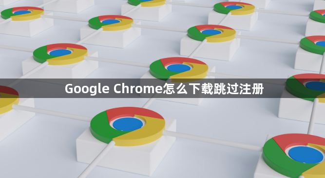 Google Chrome怎么下载跳过注册1