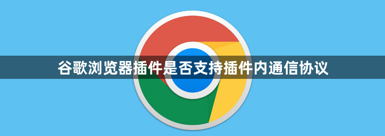 谷歌浏览器插件是否支持插件内通信协议1