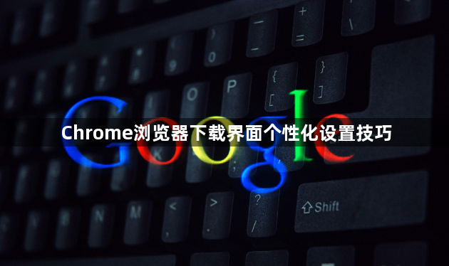 Chrome浏览器下载界面个性化设置技巧1