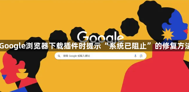 Google浏览器下载插件时提示“系统已阻止”的修复方法1