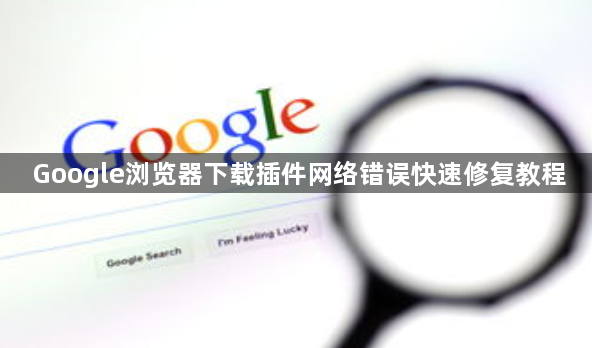 Google浏览器下载插件网络错误快速修复教程1