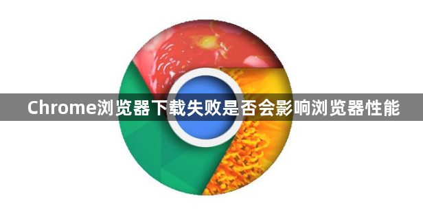 Chrome浏览器下载失败是否会影响浏览器性能1