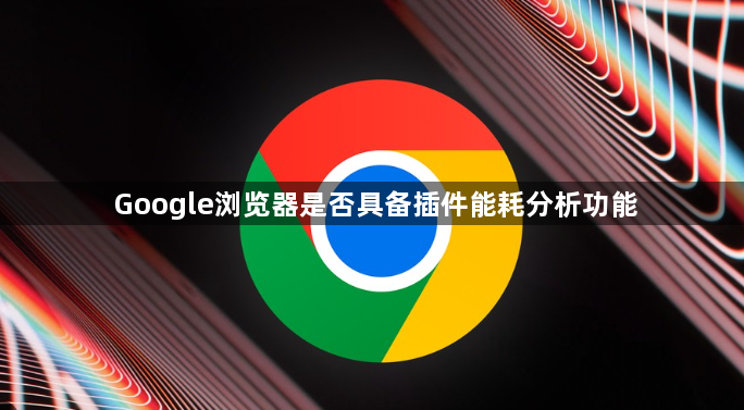 Google浏览器是否具备插件能耗分析功能1
