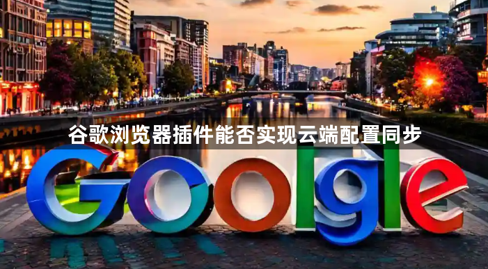 谷歌浏览器插件能否实现云端配置同步1