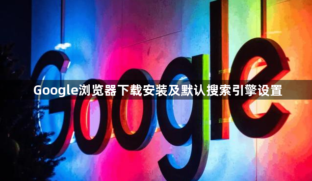 Google浏览器下载安装及默认搜索引擎设置1
