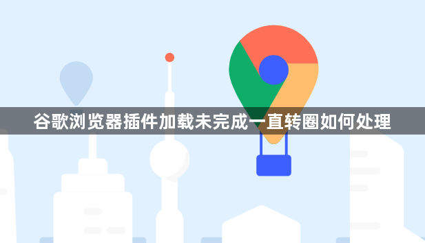 谷歌浏览器插件加载未完成一直转圈如何处理1