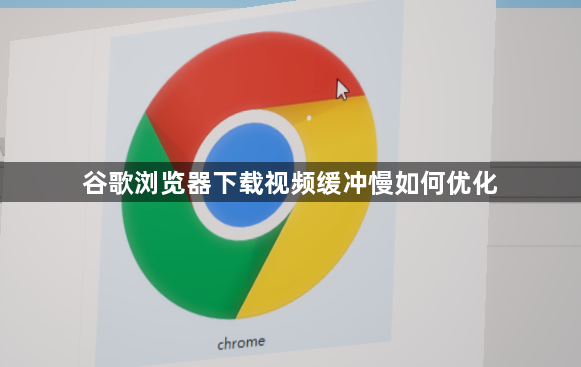 谷歌浏览器下载视频缓冲慢如何优化1