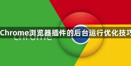 Chrome浏览器插件的后台运行优化技巧1