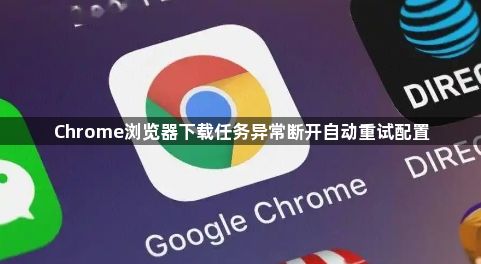 Chrome浏览器下载任务异常断开自动重试配置1