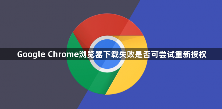 Google Chrome浏览器下载失败是否可尝试重新授权1