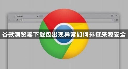 谷歌浏览器下载包出现异常如何排查来源安全1