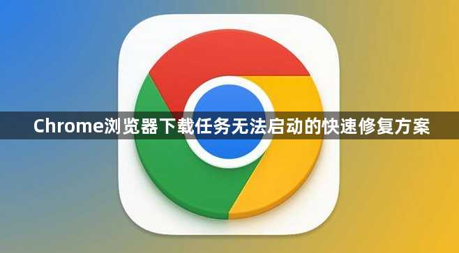 Chrome浏览器下载任务无法启动的快速修复方案1