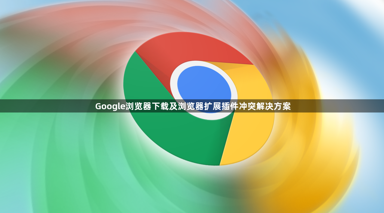 Google浏览器下载及浏览器扩展插件冲突解决方案1