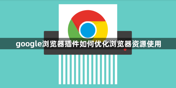 google浏览器插件如何优化浏览器资源使用1