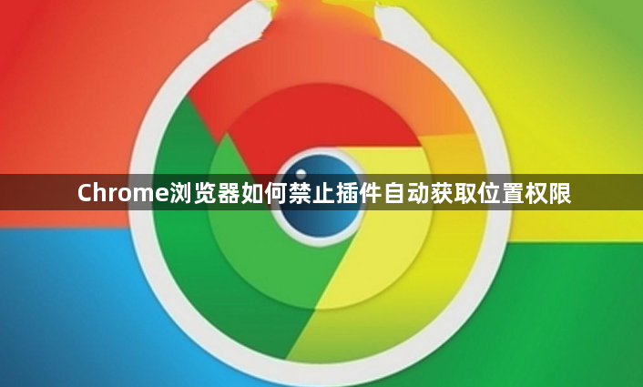 Chrome浏览器如何禁止插件自动获取位置权限1