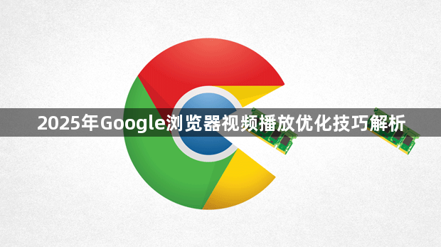 2025年Google浏览器视频播放优化技巧解析1