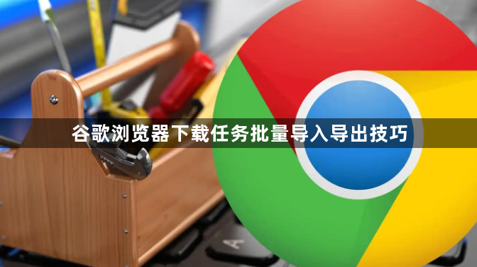 谷歌浏览器下载任务批量导入导出技巧1
