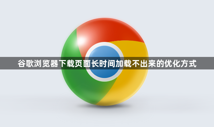 谷歌浏览器下载页面长时间加载不出来的优化方式1