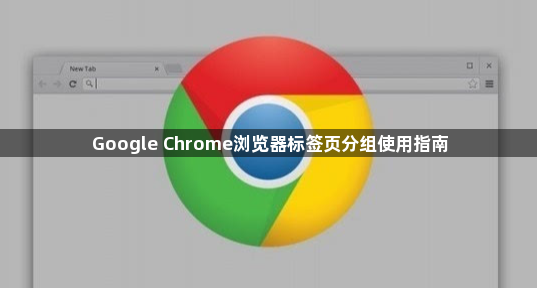 Google Chrome浏览器标签页分组使用指南1